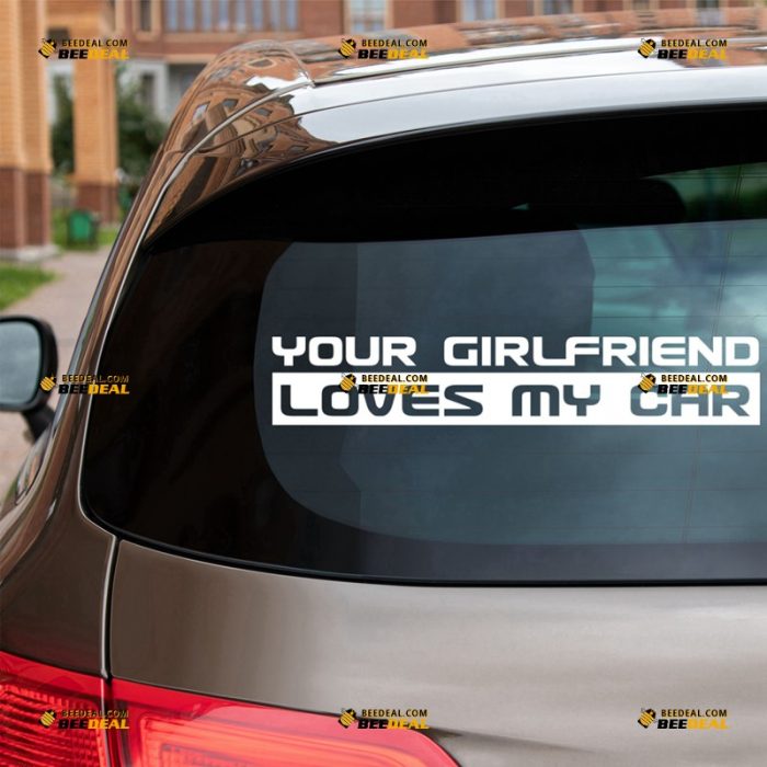 Funny Sticker Decal Vinyl, Your Girlfriend Loves My Car Quote – For Car Truck Bumper Window – Custom, Choose Size Color – Die Cut No Background