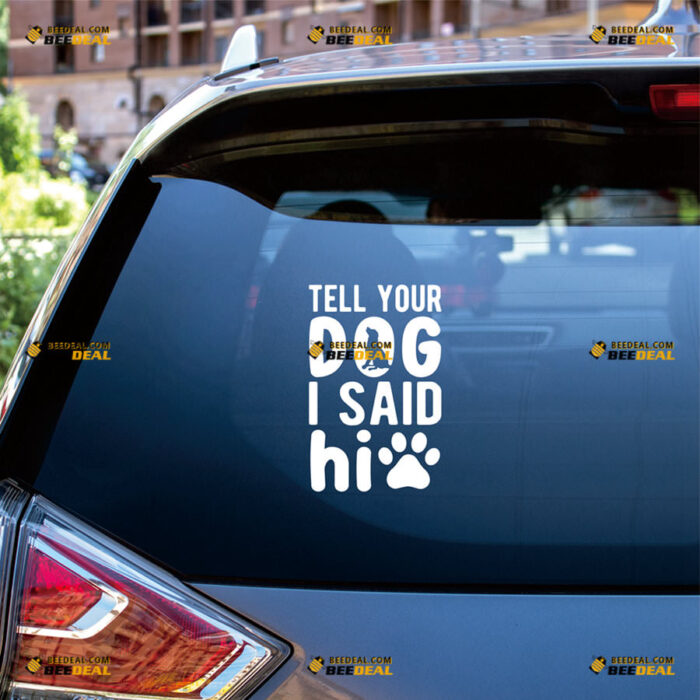 Tell Your Dog I Said Hi Sticker Decal Vinyl Paw Print, Shape Funny – For Car Truck Bumper Bike Laptop – Custom, Choose Size Color – Die Cut No Background 8263900